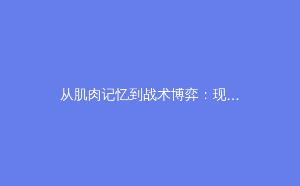 从肌肉记忆到战术博弈：现代体育竞技的科学进化论 - 2